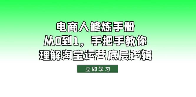 电商人修炼·手册，从0到1，手把手教你理解淘宝运营底层逻辑创客之家-网创项目资源站-副业项目-创业项目-搞钱项目创客之家