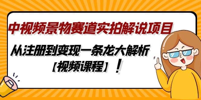 中视频景物赛道实拍解说项目，从注册到变现一条龙大解析【视频课程】创客之家-网创项目资源站-副业项目-创业项目-搞钱项目创客之家