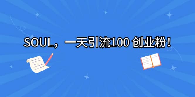SOUL，一天引流100 创业粉创客之家-网创项目资源站-副业项目-创业项目-搞钱项目创客之家
