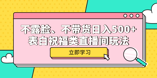不露脸、不带货日入500+的表白祝福类直播间玩法创客之家-网创项目资源站-副业项目-创业项目-搞钱项目创客之家