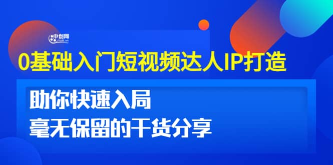 0基础入门短视频达人IP打造：助你快速入局 毫无保留的干货分享(10节视频课)创客之家-网创项目资源站-副业项目-创业项目-搞钱项目创客之家