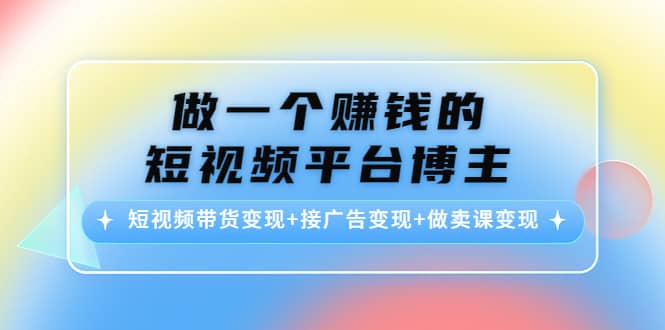 短视频带货变现+接广告变现+做卖课变现创客之家-网创项目资源站-副业项目-创业项目-搞钱项目创客之家