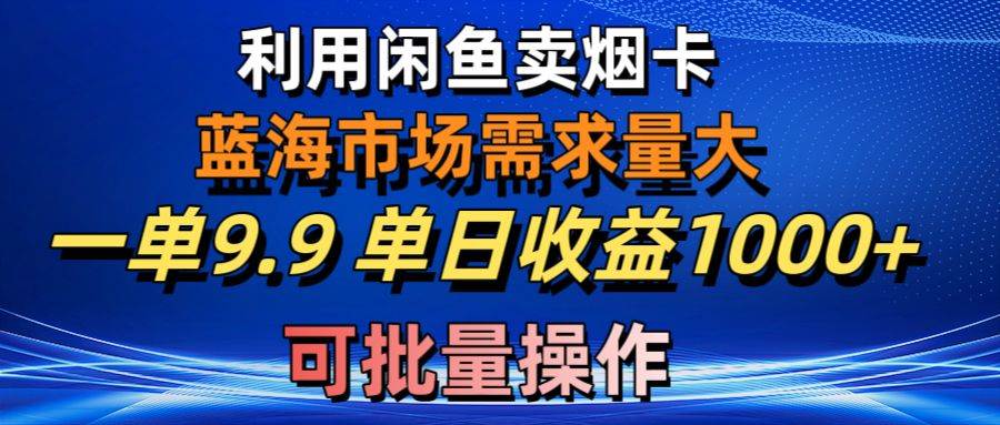 利用咸鱼卖烟卡，蓝海市场需求量大，一单9.9单日收益1000+，可批量操作创客之家-网创项目资源站-副业项目-创业项目-搞钱项目创客之家