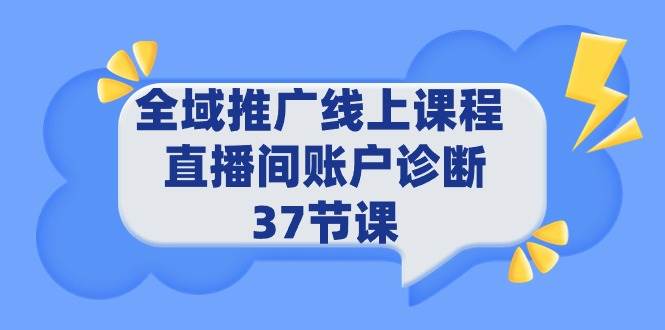 全域推广线上课程 _ 直播间账户诊断 37节课创客之家-网创项目资源站-副业项目-创业项目-搞钱项目创客之家