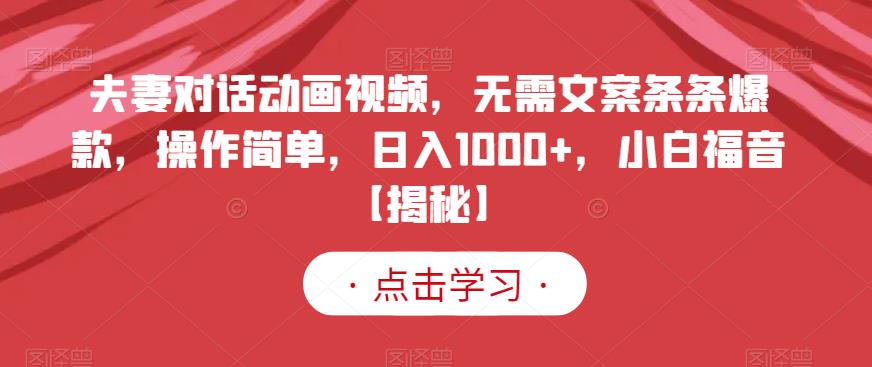 夫妻对话动画视频，无需文案条条爆款，操作简单，日入1000+，小白福音【揭秘】创客之家-网创项目资源站-副业项目-创业项目-搞钱项目创客之家