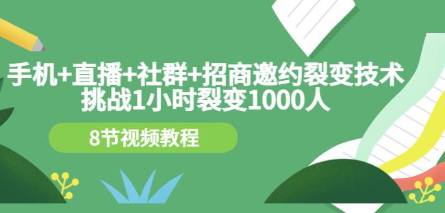 手机+直播+社群+招商邀约裂变技术：挑战1小时裂变1000人（8节视频教程）创客之家-网创项目资源站-副业项目-创业项目-搞钱项目创客之家