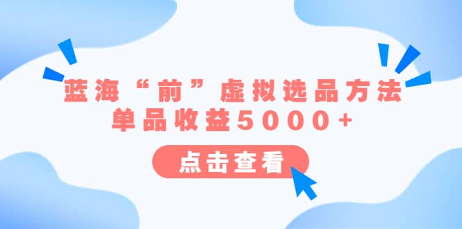 某公众号付费文章《蓝海“前”虚拟选品方法：单品收益5000+》创客之家-网创项目资源站-副业项目-创业项目-搞钱项目创客之家