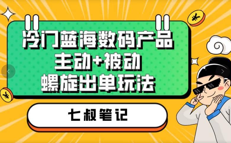 七叔冷门蓝海数码产品，主动+被动螺旋出单玩法，每天百分百出单创客之家-网创项目资源站-副业项目-创业项目-搞钱项目创客之家