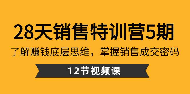 28天·销售特训营5期：了解赚钱底层思维，掌握销售成交密码（12节课）创客之家-网创项目资源站-副业项目-创业项目-搞钱项目创客之家