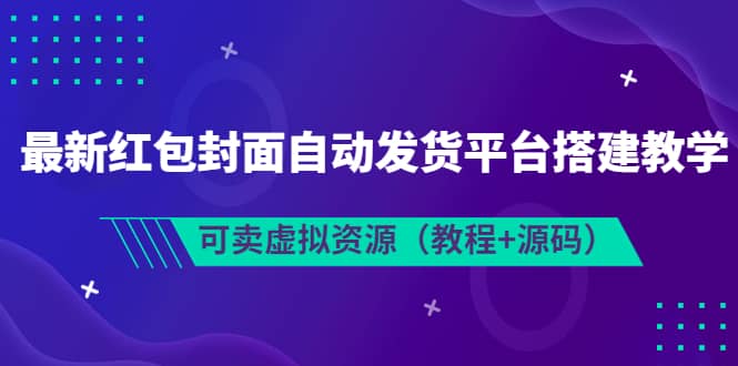 最新红包封面自动发货平台搭建教学，可卖虚拟资源（教程+源码）创客之家-网创项目资源站-副业项目-创业项目-搞钱项目创客之家