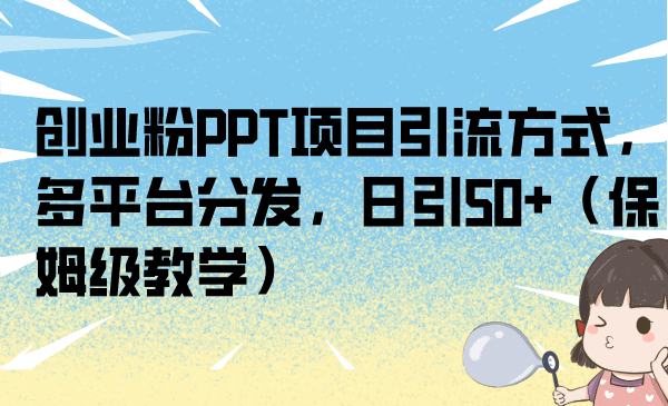 创业粉PPT项目引流方式，多平台分发，日引50+（保姆级教学）创客之家-网创项目资源站-副业项目-创业项目-搞钱项目创客之家