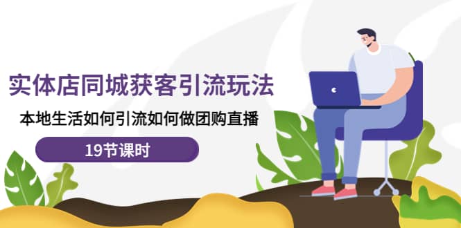 实体店同城获客玩法，本地生活如何做团购直播（19节课时）创客之家-网创项目资源站-副业项目-创业项目-搞钱项目创客之家