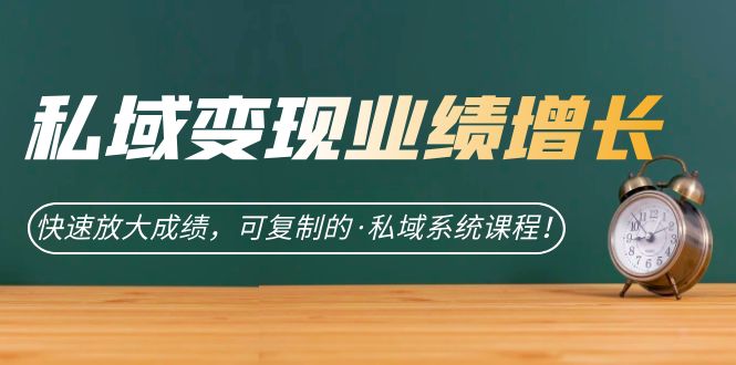 私域·变现业绩增长：快速放大成绩，可复制的·私域系统课程创客之家-网创项目资源站-副业项目-创业项目-搞钱项目创客之家