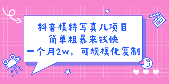 抖音模特写真儿项目，简单粗暴来钱快，一个月2w，可规模化复制（附全套资料）创客之家-网创项目资源站-副业项目-创业项目-搞钱项目创客之家