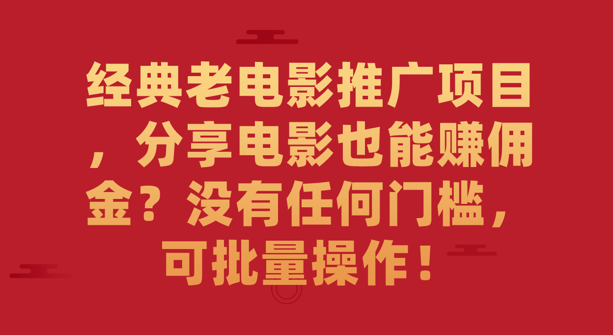 经典老电影推广项目，分享电影也能赚佣金？没有任何门槛，可批量操作！创客之家-网创项目资源站-副业项目-创业项目-搞钱项目创客之家