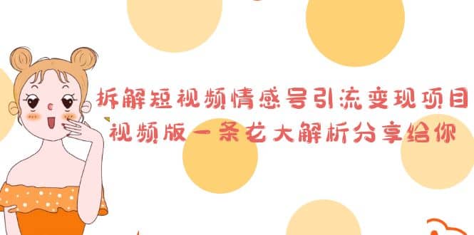 拆解短视频情感号引流变现项目，视频版一条龙大解析分享给你创客之家-网创项目资源站-副业项目-创业项目-搞钱项目创客之家