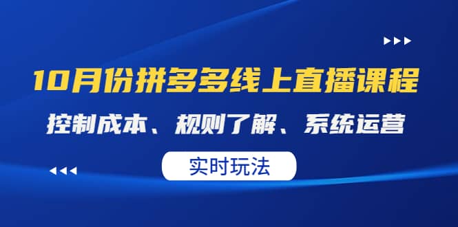 某收费10月份拼多多线上直播课： 控制成本、规则了解、系统运营。实时玩法创客之家-网创项目资源站-副业项目-创业项目-搞钱项目创客之家
