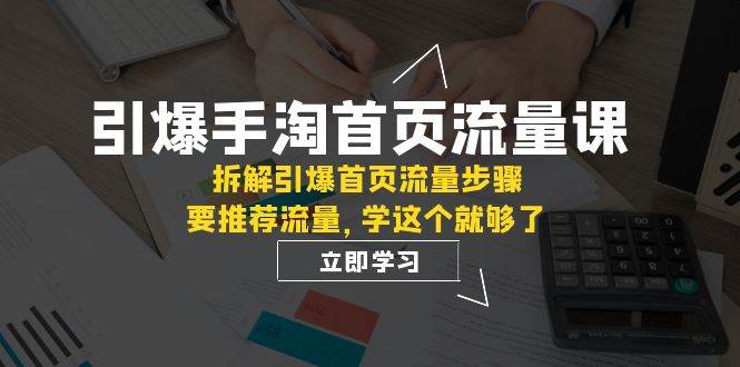 引爆-手淘首页流量课：拆解引爆首页流量步骤，要推荐流量，学这个就够了创客之家-网创项目资源站-副业项目-创业项目-搞钱项目创客之家