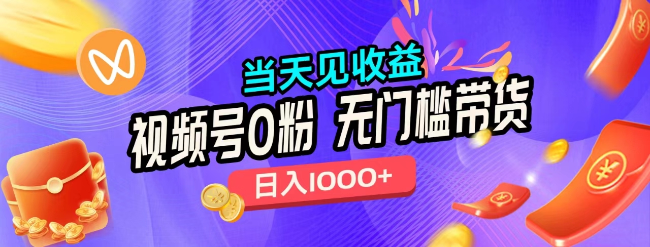 无门槛视频号0粉带货，日入1000+，当天见收益，创客之家-网创项目资源站-副业项目-创业项目-搞钱项目创客之家