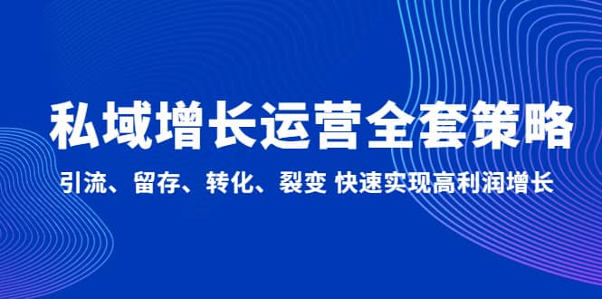 私域增长运营全套策略：引流、留存、转化、裂变 快速实现高利润增长创客之家-网创项目资源站-副业项目-创业项目-搞钱项目创客之家