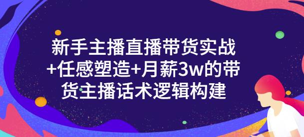 新手主播直播带货实战+信任感塑造+月薪3w的带货主播话术逻辑构建创客之家-网创项目资源站-副业项目-创业项目-搞钱项目创客之家