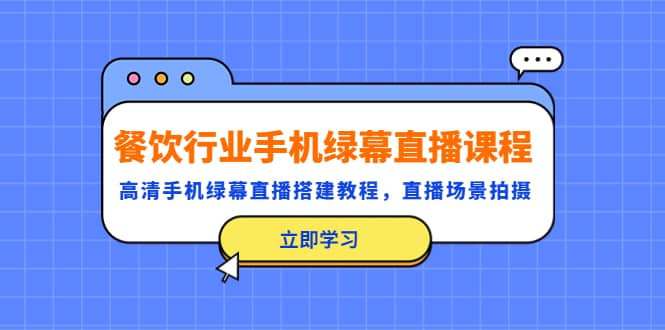 餐饮行业手机绿幕直播课程，高清手机·绿幕直播搭建教程，直播场景拍摄创客之家-网创项目资源站-副业项目-创业项目-搞钱项目创客之家