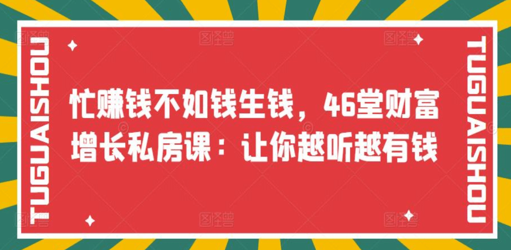 忙赚钱不如钱生钱，46堂财富增长私房课：让你越听越有钱创客之家-网创项目资源站-副业项目-创业项目-搞钱项目创客之家