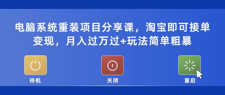 电脑系统重装项目分享课，淘宝即可接单变现创客之家-网创项目资源站-副业项目-创业项目-搞钱项目创客之家