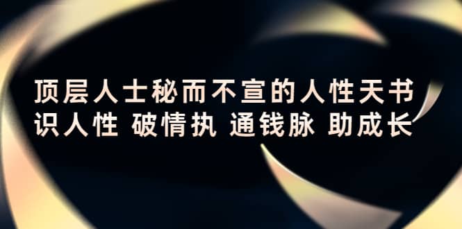 顶层人士秘而不宣的人性天书，识人性 破情执 通钱脉 助成长创客之家-网创项目资源站-副业项目-创业项目-搞钱项目创客之家