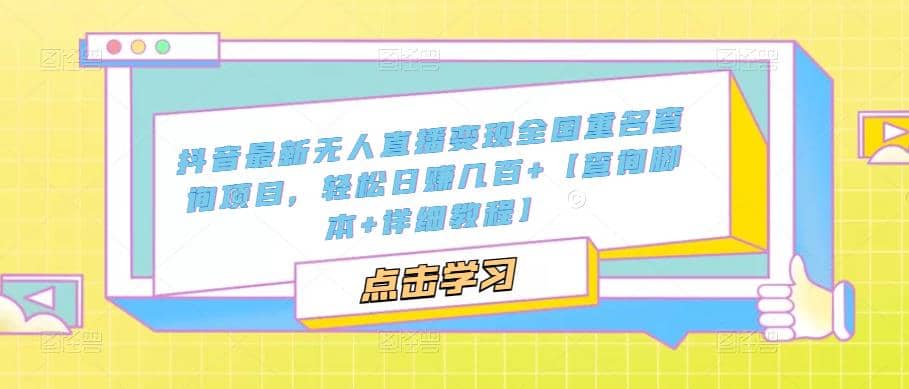 抖音最新无人直播变现全国重名查询项目 日赚几百+【查询脚本+详细教程】创客之家-网创项目资源站-副业项目-创业项目-搞钱项目创客之家