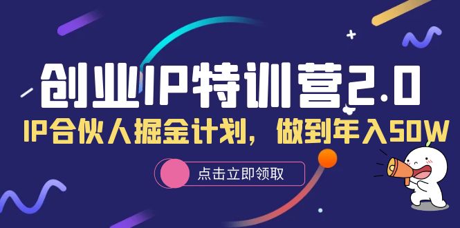 创业IP特训营2.0，IP合伙人掘金计划，做到年入50W创客之家-网创项目资源站-副业项目-创业项目-搞钱项目创客之家