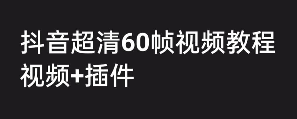 外面收费2300的抖音高清60帧视频教程，学会如何制作视频（教程+插件）创客之家-网创项目资源站-副业项目-创业项目-搞钱项目创客之家