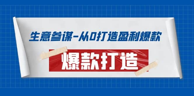 生意参谋-从0打造盈利爆款：手把手教您打造爆款多种玩法创客之家-网创项目资源站-副业项目-创业项目-搞钱项目创客之家