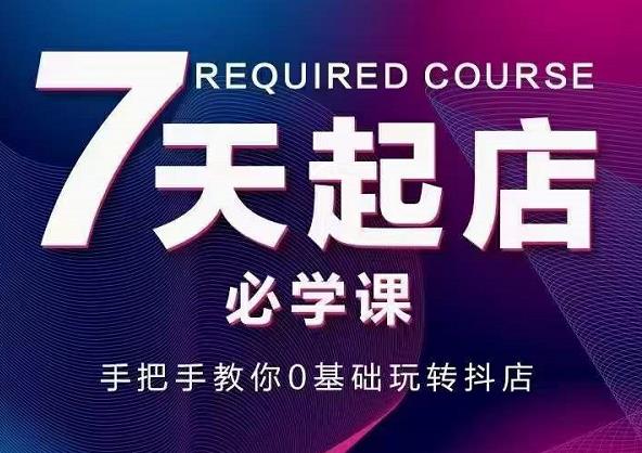 抖音小店7天起店必学课，手把手教你0基础玩转抖店创客之家-网创项目资源站-副业项目-创业项目-搞钱项目创客之家