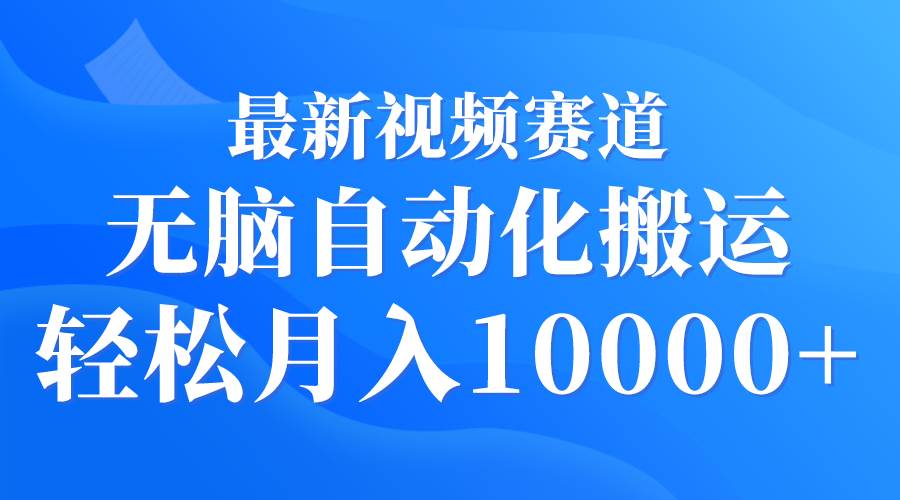 最新视频赛道 无脑自动化搬运 轻松月入10000+创客之家-网创项目资源站-副业项目-创业项目-搞钱项目创客之家