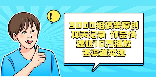 3000组搞笑原创聊天记录 作品快速破10万播放 多渠道变现创客之家-网创项目资源站-副业项目-创业项目-搞钱项目创客之家