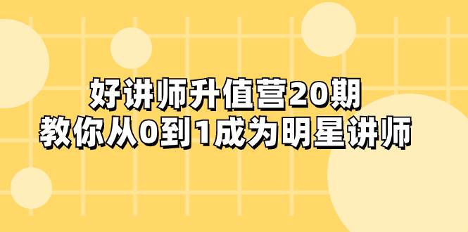 好讲师-升值营-第20期，教你从0到1成为明星讲师创客之家-网创项目资源站-副业项目-创业项目-搞钱项目创客之家