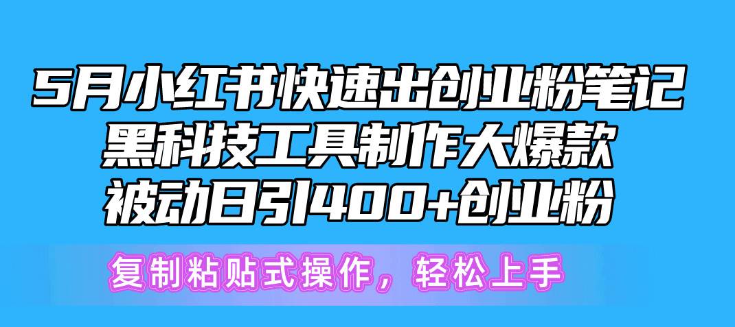 5月小红书快速出创业粉笔记，黑科技工具制作小红书爆款，复制粘贴式操…创客之家-网创项目资源站-副业项目-创业项目-搞钱项目创客之家