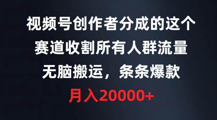 视频号创作者分成的这个赛道，收割所有人群流量，无脑搬运，条条爆款，…创客之家-网创项目资源站-副业项目-创业项目-搞钱项目创客之家
