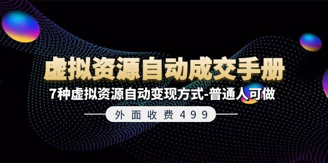 外面收费499《虚拟资源自动成交手册》7种虚拟资源自动变现方式-普通人可做创客之家-网创项目资源站-副业项目-创业项目-搞钱项目创客之家