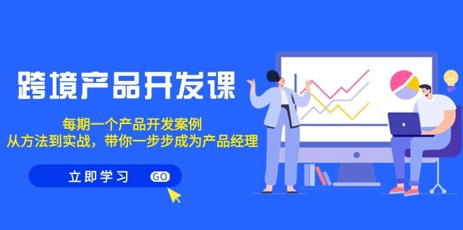 跨境产品-开发课，每期一个产品开发案例，从方法到实战，带你成为产品经理创客之家-网创项目资源站-副业项目-创业项目-搞钱项目创客之家