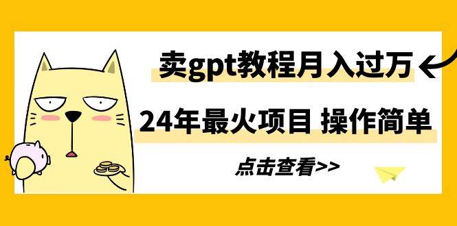 24年最火项目，卖gpt教程月入过万，操作简单创客之家-网创项目资源站-副业项目-创业项目-搞钱项目创客之家
