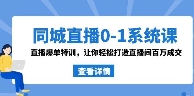 同城直播0-1系统课 抖音同款：直播爆单特训，让你轻松打造直播间百万成交创客之家-网创项目资源站-副业项目-创业项目-搞钱项目创客之家