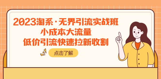 2023淘系·无界引流实战班：小成本大流量，低价引流快速拉新收割创客之家-网创项目资源站-副业项目-创业项目-搞钱项目创客之家