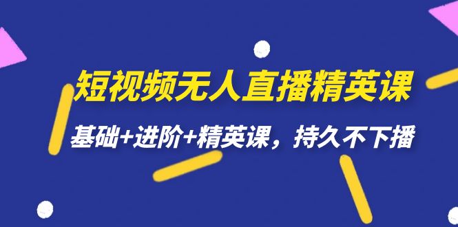 短视频无人直播-精英课，基础+进阶+精英课，持久不下播创客之家-网创项目资源站-副业项目-创业项目-搞钱项目创客之家