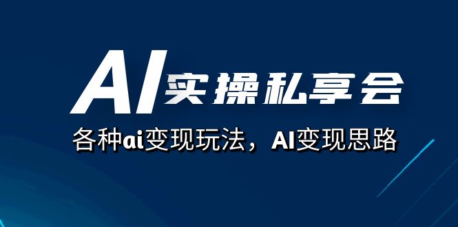 AI实操私享会，各种ai变现玩法，AI变现思路（67节课）创客之家-网创项目资源站-副业项目-创业项目-搞钱项目创客之家
