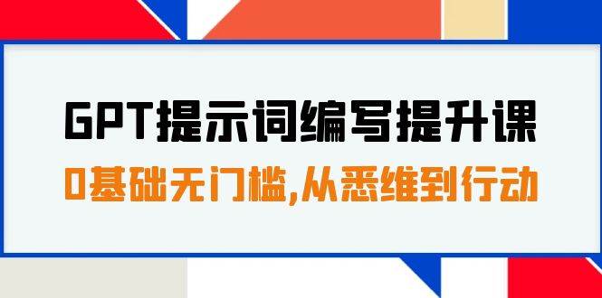 GPT提示词编写提升课，0基础无门槛，从悉维到行动，30天16个课时创客之家-网创项目资源站-副业项目-创业项目-搞钱项目创客之家