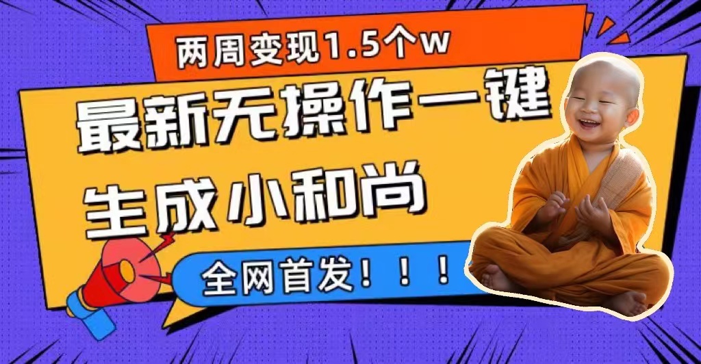 两周1.5W最新无操作一键生成小和尚玩法，升级版首发创客之家-网创项目资源站-副业项目-创业项目-搞钱项目创客之家
