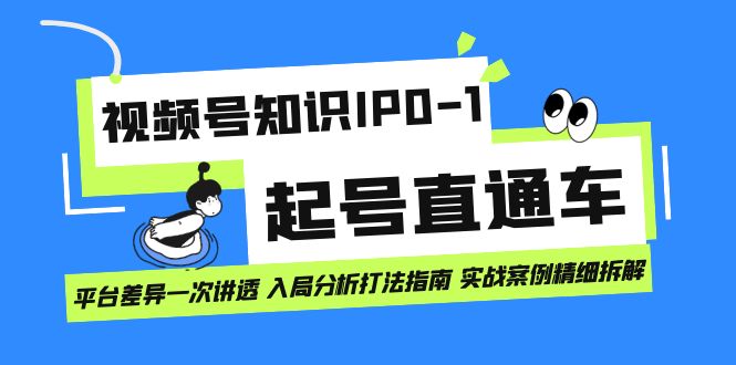 视频号知识IP0-1起号直通车 平台差异一次讲透 入局分析打法指南 实战案例创客之家-网创项目资源站-副业项目-创业项目-搞钱项目创客之家