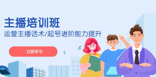 2023主播培训班：运营主播话术/起号进阶能力提升(无水印)创客之家-网创项目资源站-副业项目-创业项目-搞钱项目创客之家